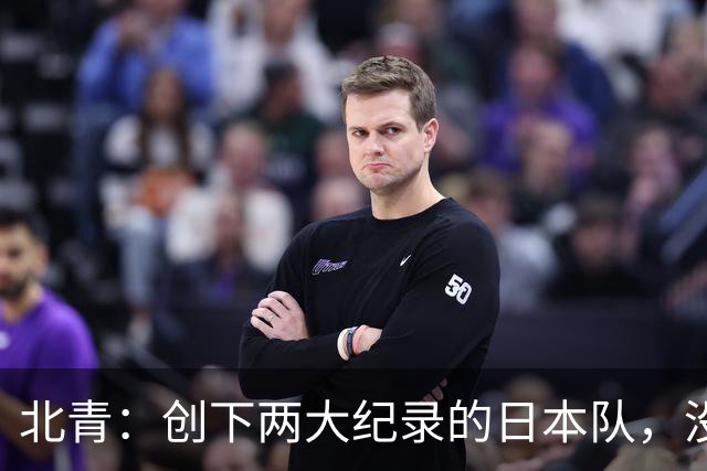 北青：创下两大纪录的日本队，没有辱没亚洲第一球队的名头