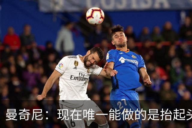 曼奇尼：现在唯一能做的是抬起头来 为未来做准备